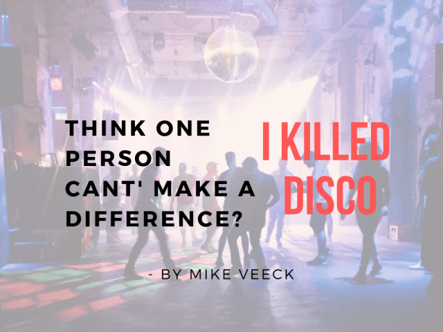 Think One Person Can’t Make a Difference? I Killed Disco